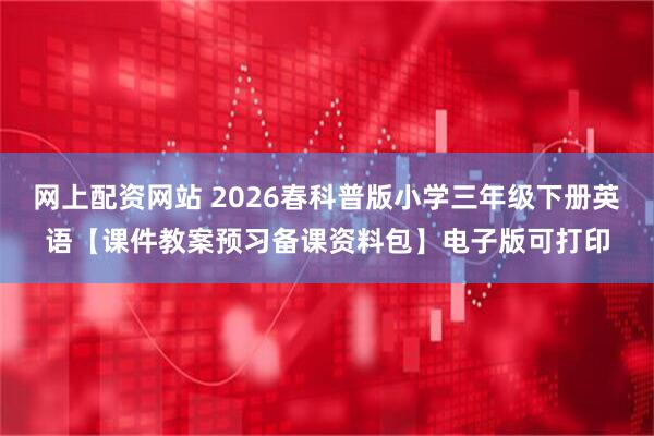 网上配资网站 2026春科普版小学三年级下册英语【课件教案预习备课资料包】电子版可打印