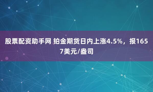 股票配资助手网 铂金期货日内上涨4.5%，报1657美元/盎司