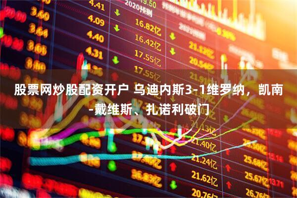 股票网炒股配资开户 乌迪内斯3-1维罗纳，凯南-戴维斯、扎诺利破门