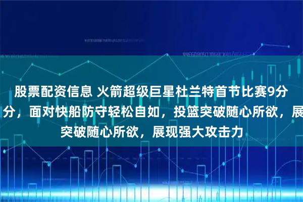 股票配资信息 火箭超级巨星杜兰特首节比赛9分钟高效砍下11分，面对快船防守轻松自如，投篮突破随心所欲，展现强大攻击力