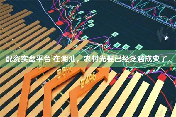 配资实盘平台 在潮汕,农村光棍已经泛滥成灾了。