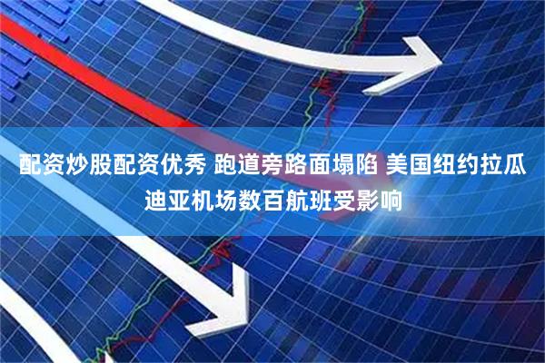 配资炒股配资优秀 跑道旁路面塌陷 美国纽约拉瓜迪亚机场数百航班受影响
