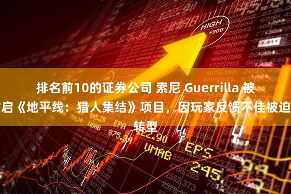 排名前10的证券公司 索尼 Guerrilla 被曝重启《地平线：猎人集结》项目，因玩家反馈不佳被迫转型