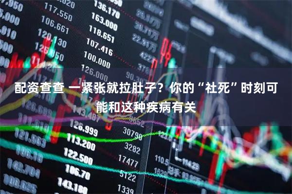 配资查查 一紧张就拉肚子？你的“社死”时刻可能和这种疾病有关